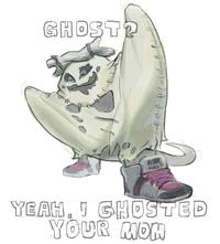 GHOST? YEAH, I GHOSTED YOUR MOM