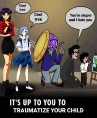 Cool tree 5 Cool tree You're stupid and I hate you IT'S UP TO YOU TO TRAUMATIZE YOUR CHILD