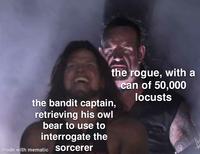 the rogue, with a can of 50,000 locusts the bandit captain, retrieving his owl bear to use to interrogate the made with mematic sorcerer