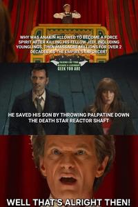 WHY WAS ANAKIN ALLOWED TO BECOME A FORCE SPIRIT AFTER KILLING HIS FELLOW JEDI, INCLUDING YOUNGLINGS, THEN MASSACRE MILLIONS FOR OVER 2 DECADES AS THE EMPIRE'S ENFORCER? MASWAY TALKING LIKE YODA BECAUSE A LEGENDARY GEEK YOU ARE wwwww HE SAVED HIS SON BY THROWING PALPATINE DOWN THE DEATH STAR REACTOR SHAFT WELL THAT'S ALRIGHT THEN!