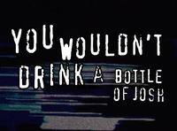 YOU WOULDN'T DRINK A BOTTLE OF JOSH