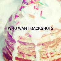 WHO WANT BACKSHOTS