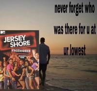 JERSEY SHORE UNCENSORED SEASON ONE never forget who was there for u at ur lowest