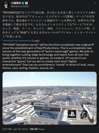 小島秀夫 @Kojima_Hideo “PHYSINT(仮)” はコジプロ設立後、3つ目になる全く新しいオリジナルIPに なります。新世代の“アクション・エスピオナージ(諜報)・ゲーム”の完全 新作です。最先端のテクノロジーと映画やゲームを問わず、世界中の才能 を集結して創る予定です。もちろんインタラクティブな“ゲーム”ですが、 ルック、 物語、テーマ、キャスト、演技、 ファッション、サウンド等、ど れをとっても“映画”とも言える次のレベルの “デジタル・エンターテイメン ト”を狙います。 Translated from Japanese by Google “PHYSINT (tentative name)" will be the third completely new original IP since the establishment of Koji Productions. This is a completely new version of the new generation of "action espionage" games. We plan to bring together cutting-edge technology and talent from all over the world, whether it's movies or games, to create it. Of course it's an interactive "game," but we aim to create next-level "digital entertainment" that can be considered a "movie" in terms of look, story, theme, cast, acting, fashion, sound, etc. COLUMBIA PICTURES PHYSINT. STEE wil 3:07 PM Jan 31, 2024310.4K Views $ AZZZ LB STUDIOS PRODUCTION