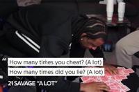 How many times you cheat? (A lot) How many times did you lie? (A lot) 21 SAVAGE "ALOT"