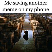 Me saving another meme on my phone
