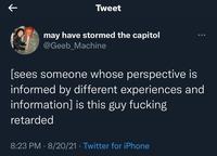 Tweet may have stormed the capitol @Geeb_Machine ... [sees someone whose perspective is informed by different experiences and information] is this guy f------ retarded 8:23 PM 8/20/21. Twitter for iPhone
