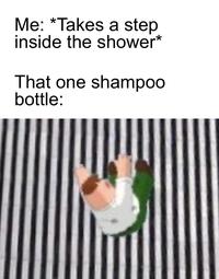 Me: *Takes a step inside the shower* That one shampoo bottle: