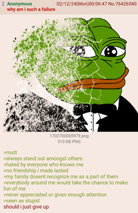 : Anonymous why am i such a failure 02/12/24(Mon)00:06:47 No.76426540 1702700005979.png 510 KB PNG >mutt >always stand out amongst others >hated by everyone who knows me >no friendship i made lasted >my family dosent recognize me as a part of them >everybody around me would take the chance to make fun of me >never appreciated or given enough attention >seen as stupid should i just give up
