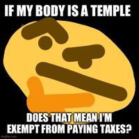 IF MY BODY IS A TEMPLE DOES THAT MEAN I'M EXEMPT FROM PAYING TAXES? imgflip.com