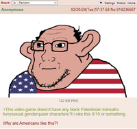Board /b/ - Random Anonymous ▼ Settings Mobile Home 02/20/24(Tue)17:37:58 No.914236667 142 KB PNG >This video game doesn't have any black Palestinian transafro furrysexual genderqueer characters?! i rate this 0/10 or something Why are Americans like this?!