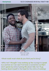 : Anonymous 02/21/24(Wed)02:49:09 No.196471188 El partord IMG_6810.jpg 205 KB JPG >Woah woah woah what do you think you're doing? >Who me? I thought I was working up the courage to speak to a woman so I can see if we have a connection so that I don't spend my entire f------ life alone! Silly me! I'll go f------ shoot myself in the head for the crime of existing!