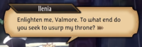 Ilenia Enlighten me, Valmore. To what end do you seek to usurp my throne?