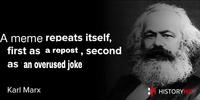 A meme repeats itself, first as a repost, second as an overused joke Karl Marx HISTORYHIRY