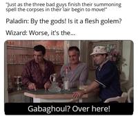 "Just as the three bad guys finish their summoning spell the corpses in their lair begin to move!" Paladin: By the gods! Is it a flesh golem? Wizard: Worse, it's the... Gabaghoul? Over here!