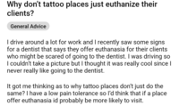 Why don't tattoo places just euthanize their clients? General Advice I drive around a lot for work and I recently saw some signs for a dentist that says they offer euthanasia for their clients who might be scared of going to the dentist. I was driving so I couldn't take a picture but I thought it was really cool since I never really like going to the dentist. It got me thinking as to why tattoo places don't just do the same? I have a low pain tolerance so I'd think that if a place offer euthanasia id probably be more likely to visit.