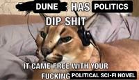 DUNE HAS POLITICS DIP S--- IT CAME FREE WITH YOUR F------ POLITICAL SCI-FI NOVEL