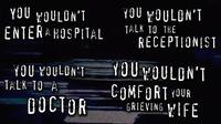 YOU WOULDN'T ENTERA HOSPITAL YOU WOULDN'T TALK TO A DOCTOR YOU WOULDN'T TALK TO THE RECEPTIONIST YOU WOULDN'T COMFORT YOUR GRIEVING WIFE