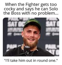 When the Fighter gets too cocky and says he can Solo the Boss with no problem... SAT OC AT PA SHO PAUL "I'll take him out in round one."