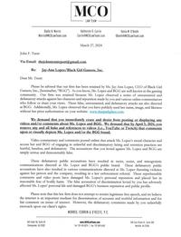 John F. Trent Diallo K. Morris Morris@MCOLaw Team.com MCO LAW TEAM Katherine D. Currin Currin@MCOLawTeam.com Vania M. O'Keefe OKeefe@MCOLawTeam.com March 27, 2024 Via Email: thejohntrentreport@gmail.com Re: Jay-Ann Lopez/Black Girl Gamers, Inc. Dear Mr. Trent: Please be advised that our firm has been retained by Ms. Jay-Ann Lopez, CEO of Black Girl Gamers, Inc., (hereinafter, “BGG”). As you know, Ms. Lopez and BGG are well known in the gaming community. Our firm was retained because Ms. Lopez observed a series of unwarranted and defamatory attacks against her character and reputation made by you and various online commentators who follow or share your views. These false, unwarranted, and defamatory attacks are also directed at BGG. Additionally, Ms. Lopez observed that you have publicly used her name, image, and likeness without her prior authorization on your website: www.thatparkplace.com. We demand that you immediately cease and desist from posting or displaying any videos and/or comments about Ms. Lopez and BGG. We demand that by April 5, 2024, you remove any and all links and references to videos (i.e., YouTube or Twitch) that comments upon or visually depicts Ms. Lopez and/or the BGG brand. Video commentary and comments posted online that attack Ms. Lopez's moral character and accuse her and BGG of engaging in unlawful and discriminatory hiring and retention practices are hurtful, baseless, and defamatory. The accusations that you levied against Ms. Lopez and BGG are simply untrue and demonstrably false. These defamatory public accusations have resulted in racist, sexist, and misogynistic communications directed at Ms. Lopez and BGG's public brand. These defamatory public accusations have also resulted in various communications directed at Ms. Lopez threating violence against her person and the company, resulting in a law enforcement referral. These reprehensible comments and video posts have damaged Ms. Lopez's personal reputation and placed her in reasonable fear of bodily harm. The false accusation of discrimination levied by you has adversely affected Ms. Lopez' personal life and damaged BGG's business reputation and public profile. Please note that this law firm does not attempt to restrict legitimate free speech, and we believe the internet is an important medium for dissemination of accurate and truthful information and for fair comment on issues of interest. However, the defamatory comments made by you unlawfully encroach upon our client's rights. MORRIS, CURRIN & O'KEEFE, P.C. 565 Cedar Rd, Suite 20 Chesapeake, VA 23322 www.MCOLawTeam.com Tel: 757-410-8274 | Fax: 757-842-6367 208 East Plume St., Suite 300 Norfolk, VA 23510