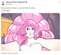 Allanah "Fitzy" Fitzgerald @FitzyVA Rose Quartz: Steven... we can't both exist... *cocks gun* 5:40 AM - Mar 28, 2020