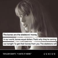 The bones are the skeletons' money In our world, bones equal dollars That's why they're coming out tonight To get their bones from you The skeletons will TAYLOR SWIFT, "I HATE IT HERE" CENIUS