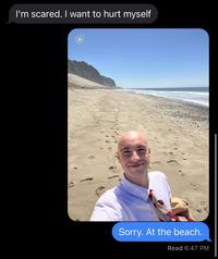 I'm scared. I want to hurt myself Sorry. At the beach. Read 6:47 PM