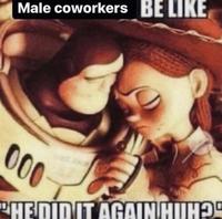 Male coworkers BE LIKE 000 "HE DID IT AGAIN HIIH