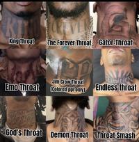 King Throat The Forever Throat Gator-Throat Jim Crow Throat Emo Throat (Colored ppl only) Limit less Endless throat Blesser God's Throat Demon Throat Throat Smash