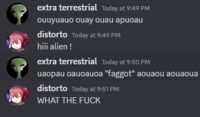 extra terrestrial Today at 9:49 PM ouuyuauo ouay ouau apuoau distorto Today at 9:49 PM hiii alien ! extra terrestrial Today at 9:50 PM uaopau oauoauoa "f-----" aouaou aouaoua distorto Today at 9:51 PM WHAT THE F---