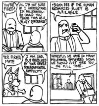 YOU'RE YUH, I'M NOT SURE FIRED! IF I UNDERSTAND. I'M MILLENNIAL, SO COULD YOU FRAME THIS AS A BLUEY REFERENCE? *SIGH* SEE IF THE HUMAN RESOURCES BLUEY IS AVAILABLE. YER FIRED, MATE I AM SAD, BUT REASSURED BY YOUR GENTLE NON-JUDGMENTAL SIMPLICITY HONESTLY, WE HAVE 50 MANY MILLENNIAL EMPLOYEES NOW, WE SHOULD JUST HIRE YOU ON FULL TIME.