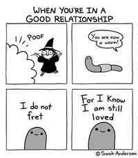 WHEN YOU'RE IN A GOOD RELATIONSHIP POOF I do not fret You are now a worm! For I Know I am still loved Sarah Andersen