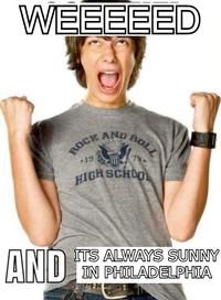 WEEEEED AND ROCK AND ROL *19 HIGH SCHOOL ITS ALWAYS SUNNY IN PHILADELPHIA