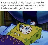 8 y/o me realizing I don't want to stay the night at my friend's house anymore but it's too late to call to get picked up w/evan lolz