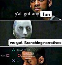 "F---" y'all got any fun we got Branching narratives "Oh boy!" "I have no strong feelings towards in games"