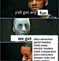 y'all got any fun we got allen wrenches gerbil feeders toilet seats electric heaters trash compactors juice extractors shower rods and water meters