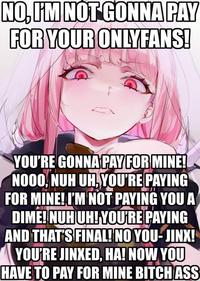 NO, I'M NOT GONNA PAY FOR YOUR ONLYFANS! YOU'RE GONNA PAY FOR MINE! NOOO, NUH UH YOU'RE PAYING FOR MINE! I'M NOT PAYING YOU A DIME! NUHUH! YOU'RE PAYING AND THAT'S FINAL! NO YOU-JINX! YOU'RE JINXED, HA! NOW YOU HAVE TO PAY FOR MINE BITCH ASS