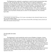 The Department has conducted a comprehensive search for email communications since January 20, 2021, through the date of the verdict, between any officials in Department leadership, including all political appointees in those offices, and the District Attorney's office regarding any investigation or prosecution of the former President.² We found none. This is unsurprising. The District Attorney's office is a separate entity from the Department. The Department does not supervise the work of the District Attorney's office, does not approve its charging decisions, and does not try its cases. The Department has no control over the District Attorney, just as the District Attorney has no control over the Department. The Committee knows this. 'Letter from Hon. Jim Jordan, Chairman, U.S. H. Comm. on the Judiciary to Hon. Merrick B. Garland, Att'y Gen. (Apr. 30, 2024) (emphasis added). 2 Specifically, our search included the Office of the Attorney General, Office of the Deputy Attorney General, and Office of the Associate Attorney General. The Honorable Jim Jordan Page 2 The Department's search included the email account of Matthew Colangelo, a former Department official about whom the Committee has raised numerous unfounded questions. The Department did not identify any instances of Mr. Colangelo having email communications with the District Attorney's office during his time at the Department. This is also unsurprising. As a member of the Associate Attorney General's Office, Mr. Colangelo's job was to oversee the civil litigation components that report to the Associate's Office, including the Civil Division, Antitrust Division, Civil Rights Division, and the Environment and Natural Resources Division. Mr. Colangelo departed the Department on December 2, 2022. Department leadership did not dispatch Mr. Colangelo to the District Attorney's office, and Department leadership was unaware of his work on the investigation and prosecution involving the former President until it was reported in the news.