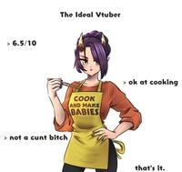 > 6.5/10 The Ideal Vtuber > not a c--- bitch COOK AND MAKE BABIES > ok at cooking that's it.