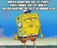 WHEN A REDDITORS SAY "LET PEOPLE ENJOY THINGS" BUT GET MAD AT YOU FOR ENJOYING THE TASTE OF HUMAN FLESH imgflip.com W