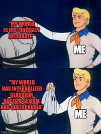 "MY WORLD IS HISTORICALLY ACCURATE "MY WORLD HAS INTERNALIZED CLASSISM RACISM SEXISM, AND QUEERPHOBIA" imgflip.com ME ME