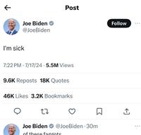 K Joe Biden ⭑ @Joe Biden Post I'm sick • 7:22 PM 7/17/24 5.5M Views • 9.6K Reposts 18K Quotes 46K Likes 3.2K Bookmarks 27 Joe Biden @JoeBiden. 30m of these fagónts. Follow ... <]