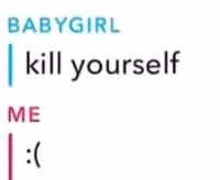 BABYGIRL kill yourself ME :(