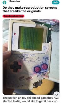 r/Gameboy Join Do they make reproduction screens that are like the originals Troubleshooting L 1998 RATORY intendo GAME BOY.M SELECT START The screen on my childhood gameboy has started to die, would like to get it back up