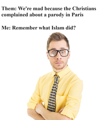 Them: We're mad because the Christians complained about a parody in Paris Me: Remember what Islam did?