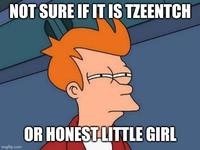 NOT SURE IF IT IS TZEENTCH imgflip.com OR HONEST-LITTLE GIRL