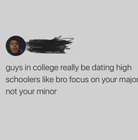 guys in college really be dating high schoolers like bro focus on your major not your minor
