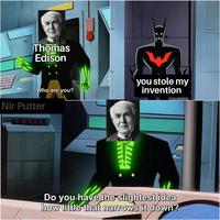 Thomas Edison Who are you? you stole my invention Nir Putter Do you have the slightest idea how little that narrows it down?