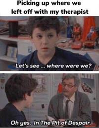 XX Picking up where we left off with my therapist Let's see... where were we? ANTHON Oh yes. In The Pit of Despair.