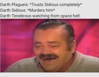 Ya know he had to have gotten a kick out of that whole scenario. | /r/PrequelMemes Darth Plagueis: *Trusts Sidious completely* Darth Sidious: *Murders him* Darth Tenebrous watching from space hell: